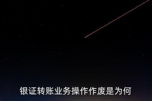銀行轉(zhuǎn)證券作廢是什么意思，為什么農(nóng)業(yè)銀行轉(zhuǎn)證券總是作廢