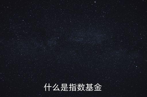 指數(shù)基金是什么，什么是指數(shù)基金指數(shù)基金有哪些