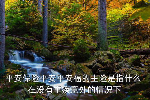平安福主險(xiǎn)是什么，平安福主險(xiǎn)包含什么