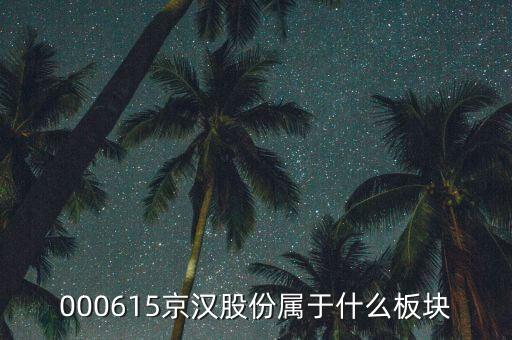京城股份屬于什么板塊，000615京漢股份屬于什么板塊