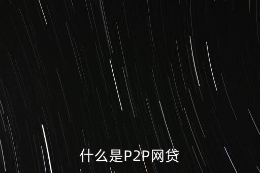 網(wǎng)上借貸是什么，什么是P2P網(wǎng)貸