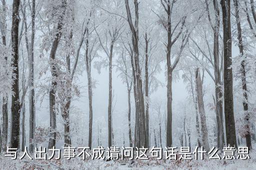 什么是出力受阻，與人出力事不成請(qǐng)問(wèn)這句話是什么意思