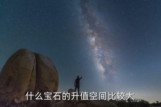 什么珠寶升值巨大，什么寶石的升值空間比較大
