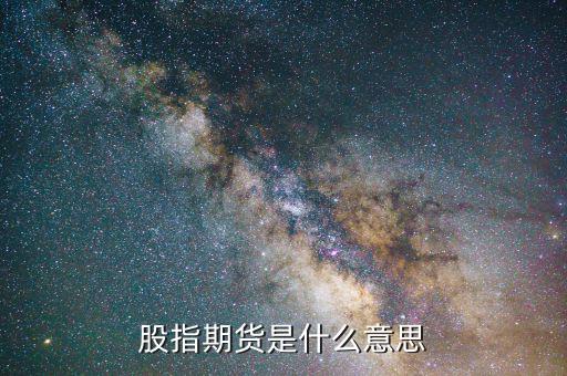 空股指期貨是什么意思，在股市里股指期貨是什么意思