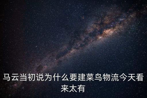 馬云當(dāng)初說(shuō)為什么要建菜鳥物流今天看來(lái)太有