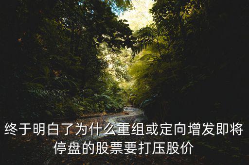 重組停牌前為什么打壓，重組股停牌前不是要使勁打壓壓低增發(fā)價(jià)嗎