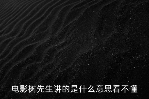 樹(shù)先生講的什么意思，誰(shuí)跟我講下Hello樹(shù)先生到底講的什么意思看過(guò)很迷茫