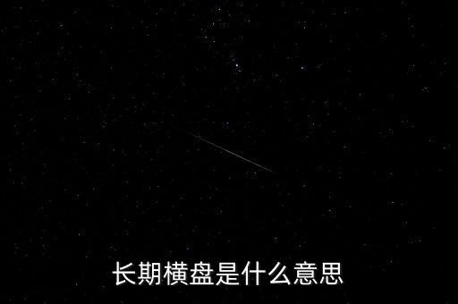 底部長期橫盤是什么意思，長期橫盤是什么意思