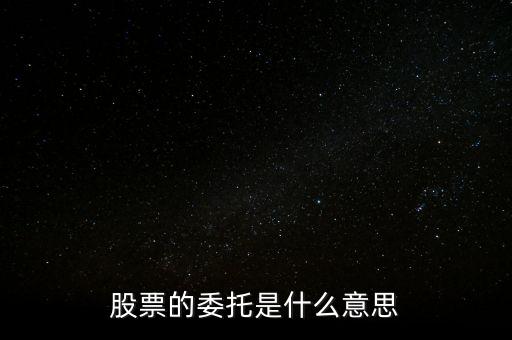 股票什么是委托，股票的委托是什么意思