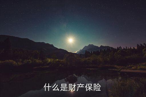 財(cái)產(chǎn)保險(xiǎn)是什么，什么是財(cái)產(chǎn)保險(xiǎn)