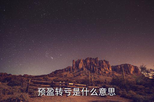 預盈預增什么意思，預盈轉(zhuǎn)虧是什么意思