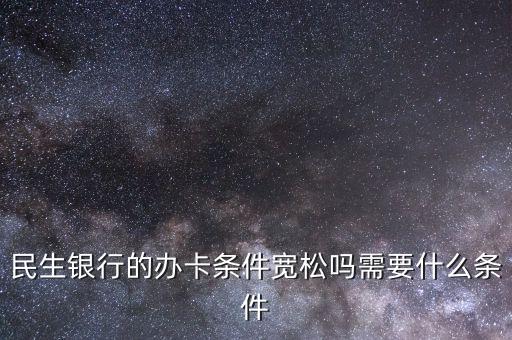 民生財神卡需要什么條件，廣州辦理民生銀行財神卡需要準備什么材料