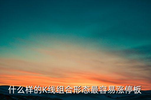 買什么樣的漲停板安全，什么樣的K線組合形態(tài)最容易漲停板