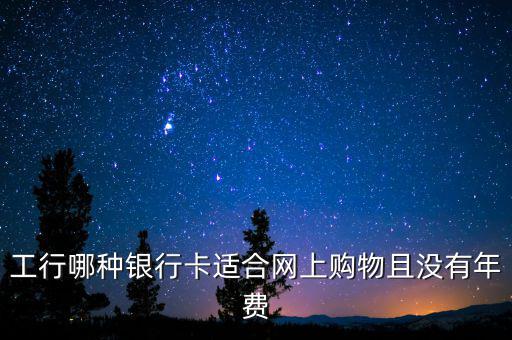 工行什么卡不收年費(fèi)，工行哪些卡可以免年費(fèi)