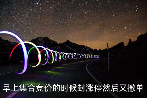 跟風盤是什么意思，早上集合競價的時候封漲停然后又撤單