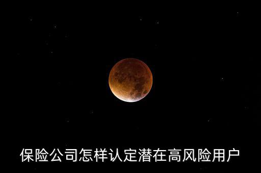 什么是保險(xiǎn)高風(fēng)險(xiǎn)用戶，保險(xiǎn)公司怎樣認(rèn)定潛在高風(fēng)險(xiǎn)用戶