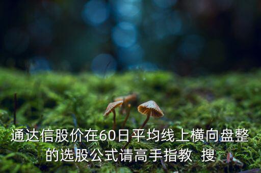 什么橫盤，通達(dá)信股價在60日平均線上橫向盤整的選股公式請高手指教  搜