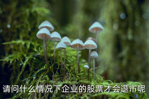 請(qǐng)問什么情況下企業(yè)的股票才會(huì)退市呢