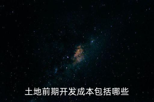 什么是土地前期開(kāi)發(fā)成本，土地出讓成本是什么