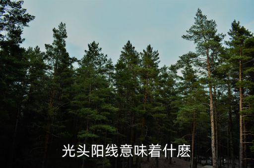 光頭大陽線代表什么，股票拉出光頭陽線代表什么