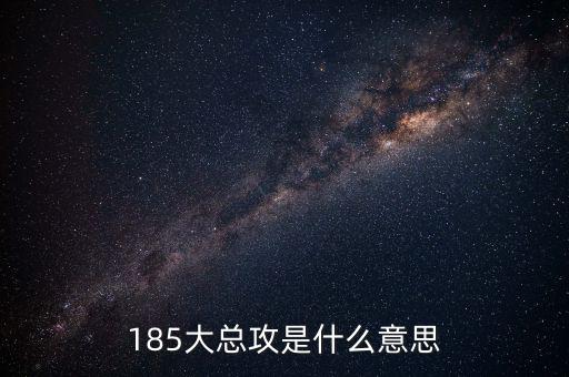 大猛攻是什么意思，185大總攻是什么意思