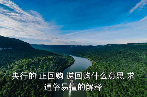 逆回購是什么意思，央行的 正回購 逆回購什么意思 求通俗易懂的解釋