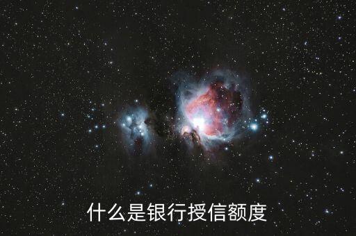 工商銀行信用卡授信額度什么意思，什么是銀行授信額度