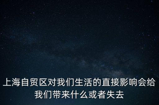上海自貿區(qū)會帶來什么，上海自貿區(qū)對我們生活的直接影響會給我們帶來什么或者失去