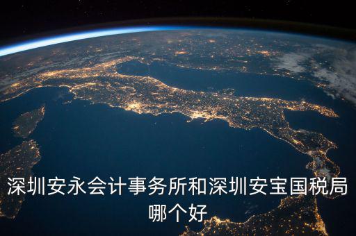 深圳安永會計(jì)事務(wù)所和深圳安寶國稅局哪個好