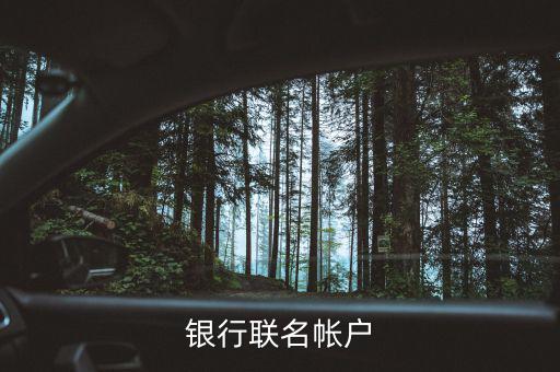 什么是聯(lián)名賬戶，什么是聯(lián)名賬戶聯(lián)名賬戶有什么用哪些銀行可以辦理