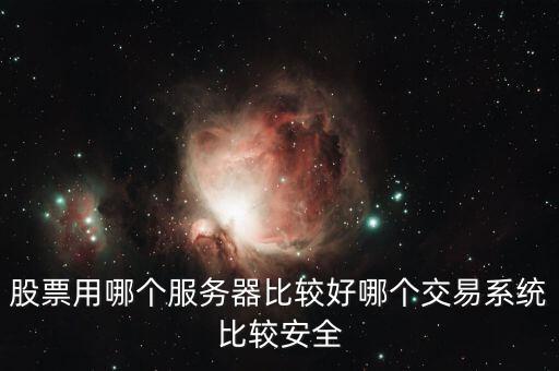 證券用的服務(wù)器是什么，股票用哪個服務(wù)器比較好哪個交易系統(tǒng)比較安全