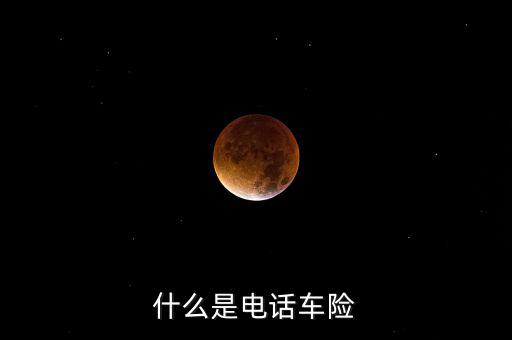 什么是電話(huà)車(chē)險(xiǎn)，什么是電話(huà)車(chē)險(xiǎn)