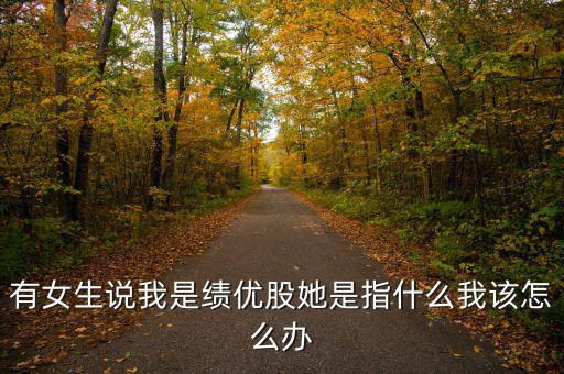 績優(yōu)股是什么意思，有女生說我是績優(yōu)股她是指什么我該怎么辦