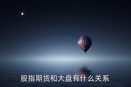 大盤和股指期貨有什么實(shí)質(zhì)性關(guān)系，股指期貨與大盤的關(guān)系