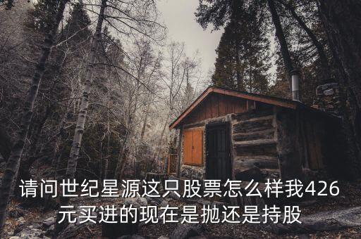 世紀(jì)星源為什么還不變成st，請(qǐng)問(wèn)世紀(jì)星源這只股票怎么樣我426元買進(jìn)的現(xiàn)在是拋還是持股