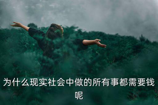 中國(guó)為什么什么都要錢，為什么現(xiàn)實(shí)社會(huì)中做的所有事都需要錢呢
