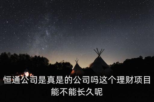 恒通公司是真是的公司嗎這個(gè)理財(cái)項(xiàng)目能不能長久呢