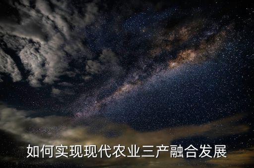 如何實現現代農業(yè)三產融合發(fā)展