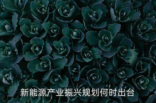 新能源產(chǎn)業(yè)振興規(guī)劃何時(shí)出臺
