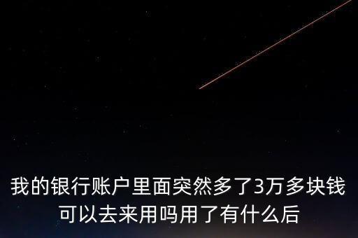 銀行卡為什么會(huì)多了三萬(wàn)元，我的銀行賬戶里面突然多了3萬(wàn)多塊錢(qián)可以去來(lái)用嗎用了有什么后
