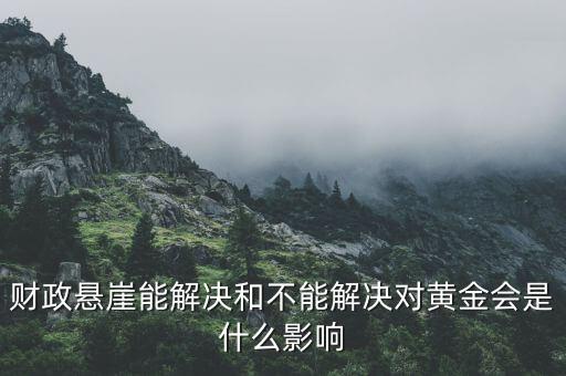財(cái)政懸崖有什么影響，財(cái)政懸崖能解決和不能解決對(duì)黃金會(huì)是什么影響