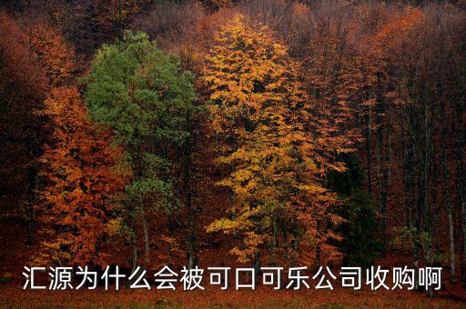 可口可樂公司為什么要收購匯源，為什么匯源會給可口可樂收購