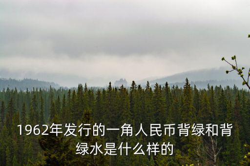 最貴1角背綠一角是什么樣的，1962年發(fā)行的一角人民幣背綠和背綠水是什么樣的
