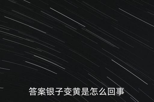 白銀為什么會(huì)變黃，帶白銀為什么會(huì)發(fā)黃