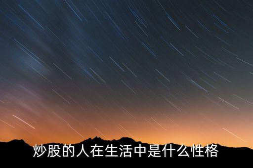 玩股票的人有什么特點(diǎn)，炒股的人在生活中是什么性格