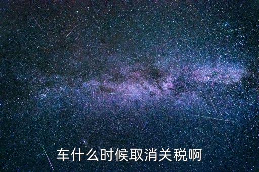 汽車什么時候降關(guān)稅，汽車關(guān)稅什么時候開始降