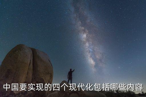 中國要實現(xiàn)的四個現(xiàn)代化包括哪些內容