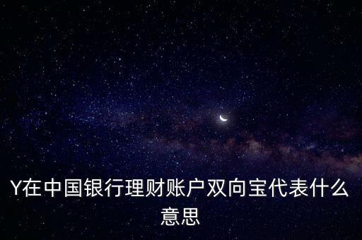 Y在中國銀行理財賬戶雙向寶代表什么意思