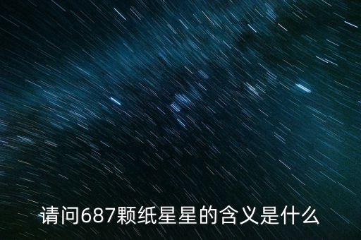 687代表什么意思，請(qǐng)問687顆紙星星的含義是什么