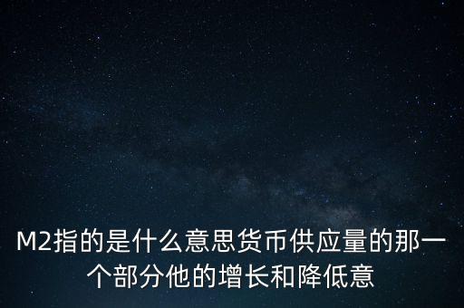 M2指的是什么意思貨幣供應(yīng)量的那一個(gè)部分他的增長(zhǎng)和降低意